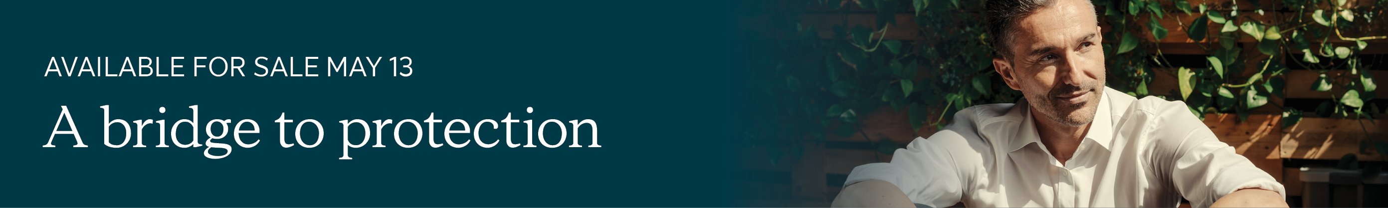 Available for sale May 13. A bridge to protection.